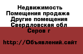 Недвижимость Помещения продажа - Другие помещения. Свердловская обл.,Серов г.